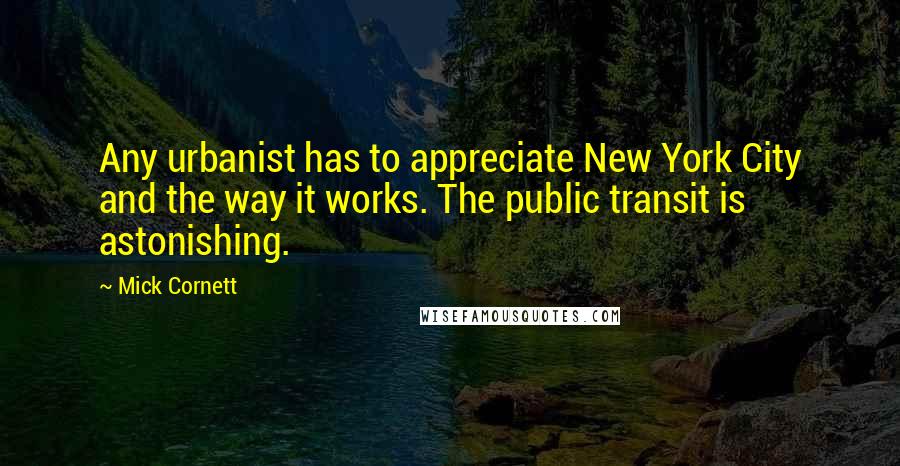 Mick Cornett Quotes: Any urbanist has to appreciate New York City and the way it works. The public transit is astonishing.
