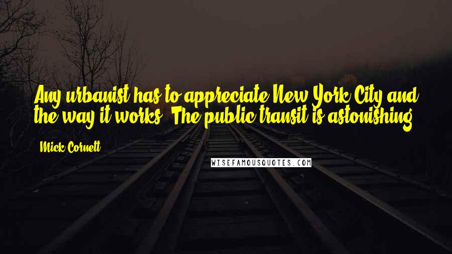 Mick Cornett Quotes: Any urbanist has to appreciate New York City and the way it works. The public transit is astonishing.