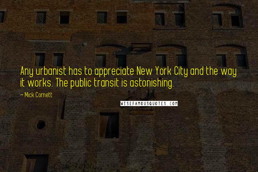 Mick Cornett Quotes: Any urbanist has to appreciate New York City and the way it works. The public transit is astonishing.