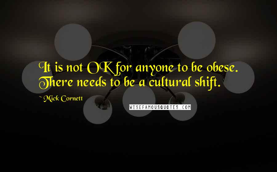 Mick Cornett Quotes: It is not OK for anyone to be obese. There needs to be a cultural shift.