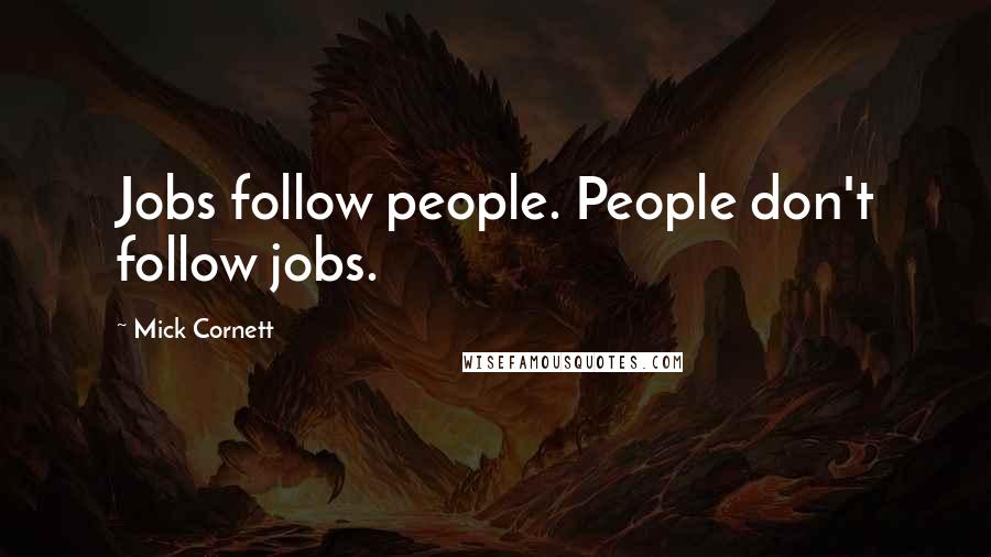 Mick Cornett Quotes: Jobs follow people. People don't follow jobs.