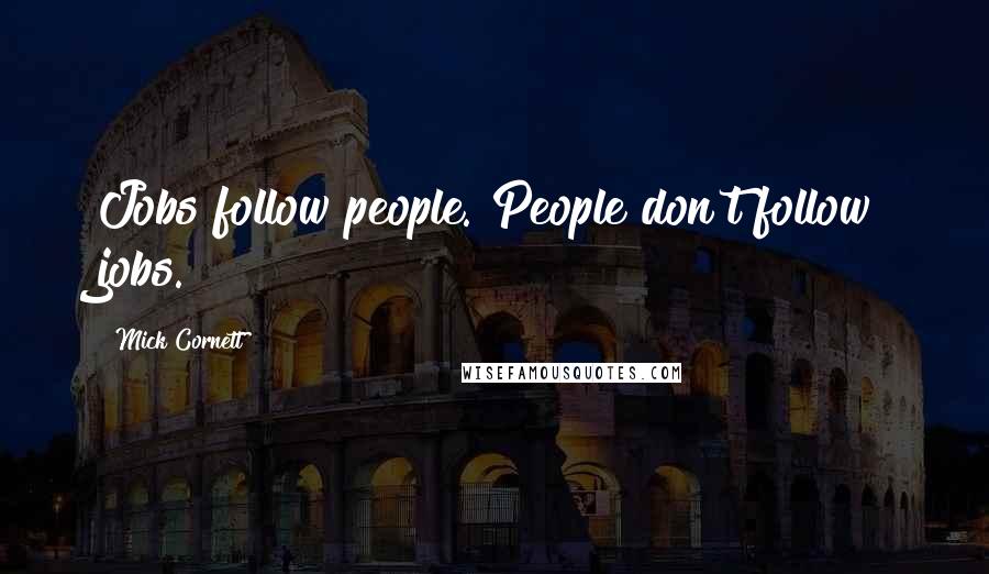 Mick Cornett Quotes: Jobs follow people. People don't follow jobs.