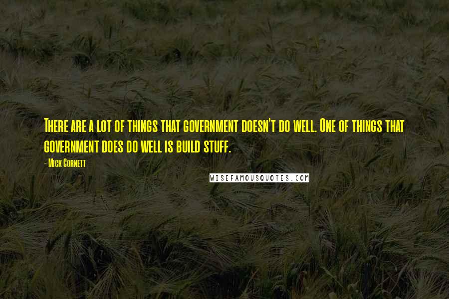 Mick Cornett Quotes: There are a lot of things that government doesn't do well. One of things that government does do well is build stuff.