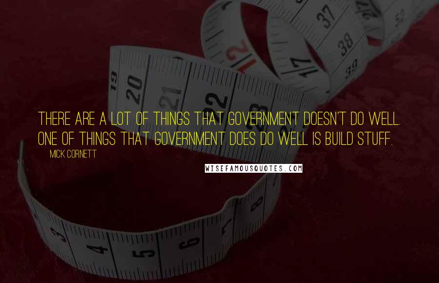 Mick Cornett Quotes: There are a lot of things that government doesn't do well. One of things that government does do well is build stuff.
