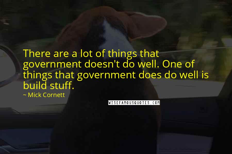 Mick Cornett Quotes: There are a lot of things that government doesn't do well. One of things that government does do well is build stuff.