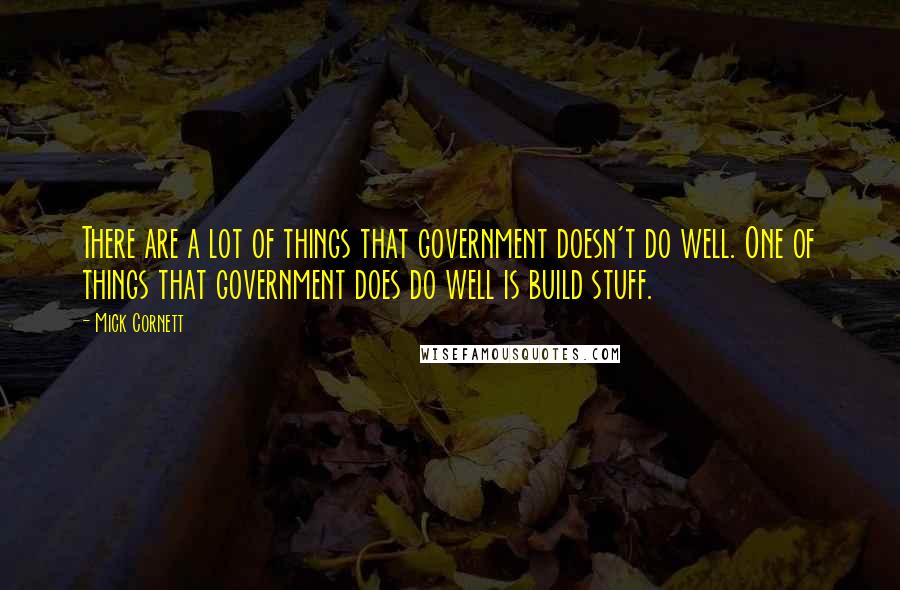 Mick Cornett Quotes: There are a lot of things that government doesn't do well. One of things that government does do well is build stuff.