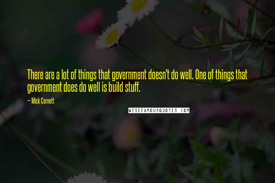Mick Cornett Quotes: There are a lot of things that government doesn't do well. One of things that government does do well is build stuff.