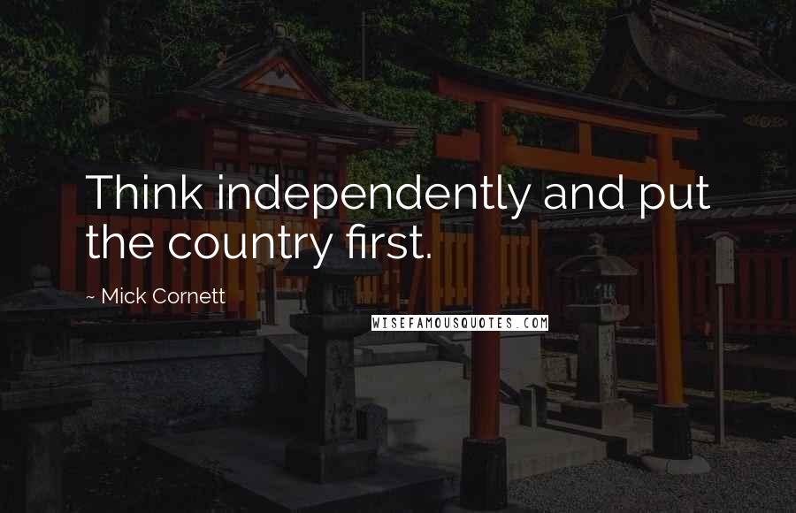 Mick Cornett Quotes: Think independently and put the country first.