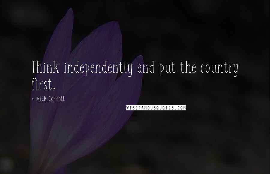 Mick Cornett Quotes: Think independently and put the country first.