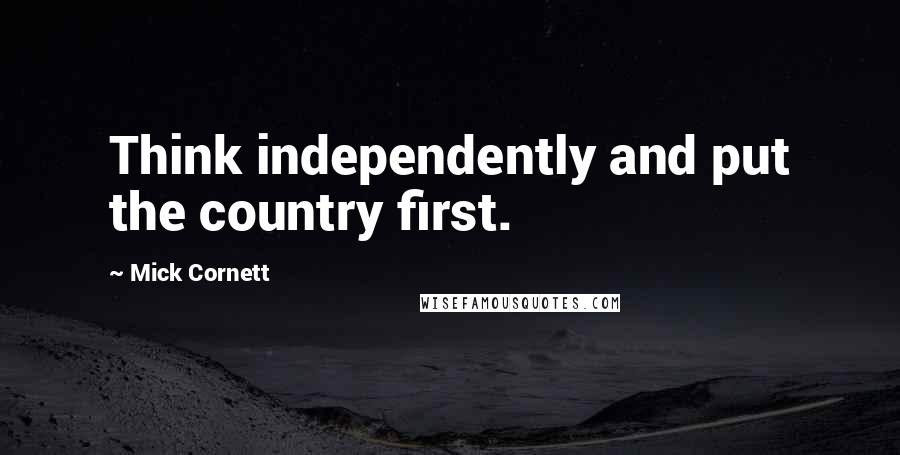 Mick Cornett Quotes: Think independently and put the country first.