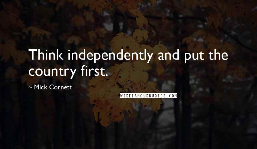 Mick Cornett Quotes: Think independently and put the country first.