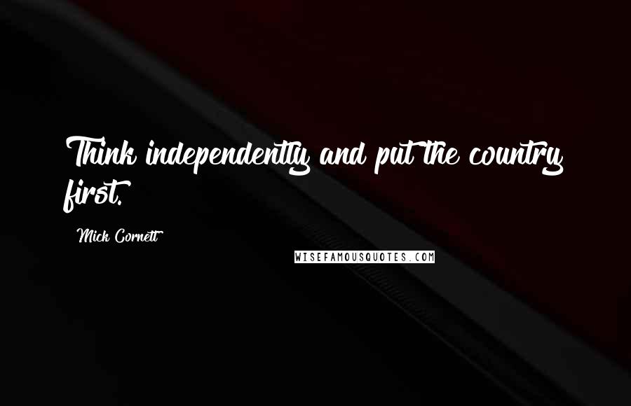 Mick Cornett Quotes: Think independently and put the country first.