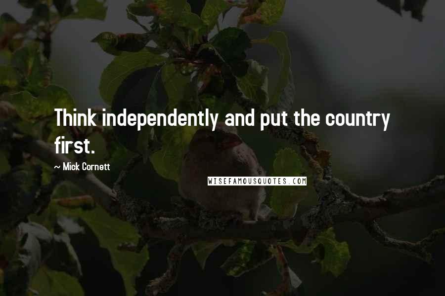 Mick Cornett Quotes: Think independently and put the country first.