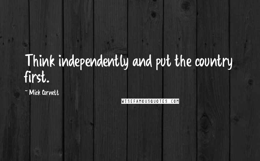 Mick Cornett Quotes: Think independently and put the country first.