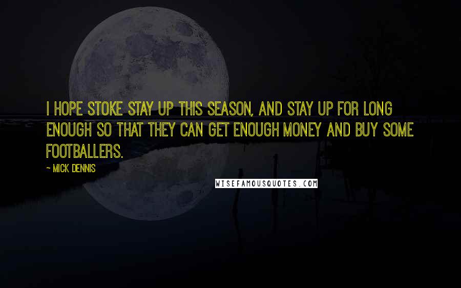 Mick Dennis Quotes: I hope Stoke stay up this season, and stay up for long enough so that they can get enough money and buy some footballers.