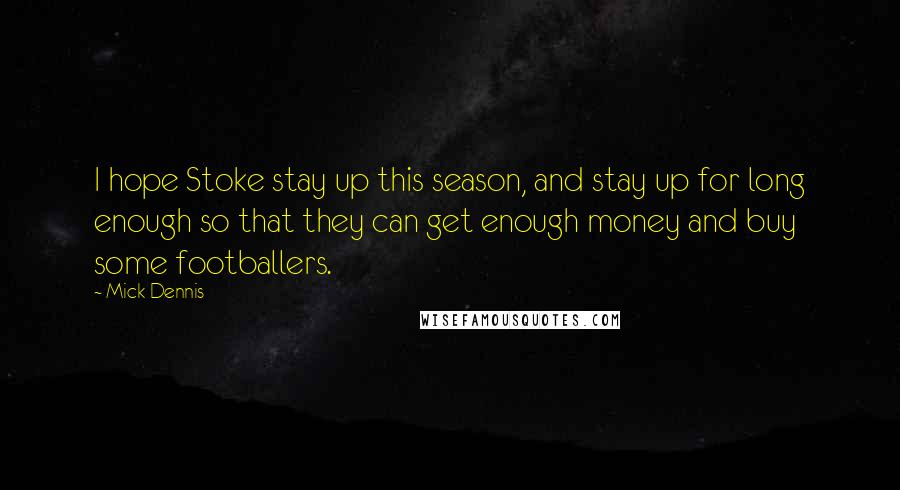 Mick Dennis Quotes: I hope Stoke stay up this season, and stay up for long enough so that they can get enough money and buy some footballers.