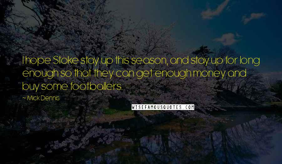Mick Dennis Quotes: I hope Stoke stay up this season, and stay up for long enough so that they can get enough money and buy some footballers.