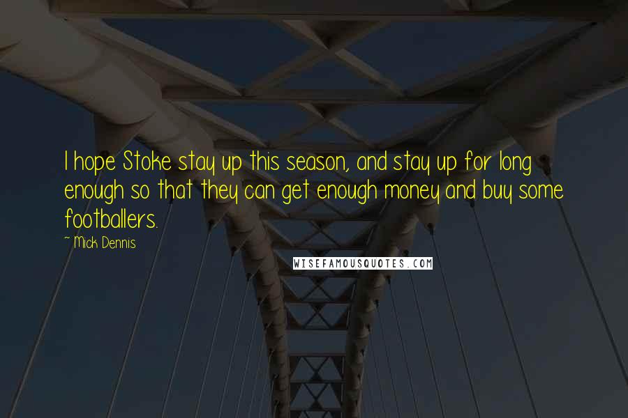 Mick Dennis Quotes: I hope Stoke stay up this season, and stay up for long enough so that they can get enough money and buy some footballers.