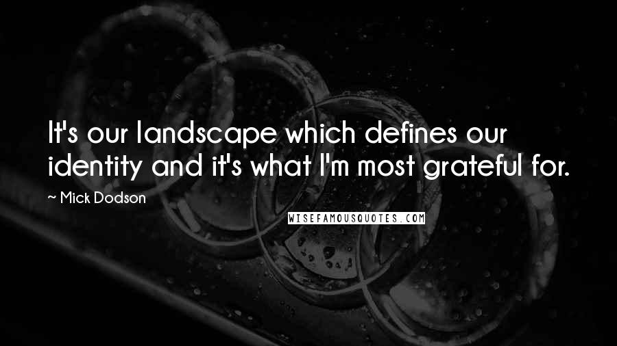 Mick Dodson Quotes: It's our landscape which defines our identity and it's what I'm most grateful for.