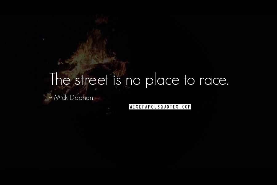 Mick Doohan Quotes: The street is no place to race.