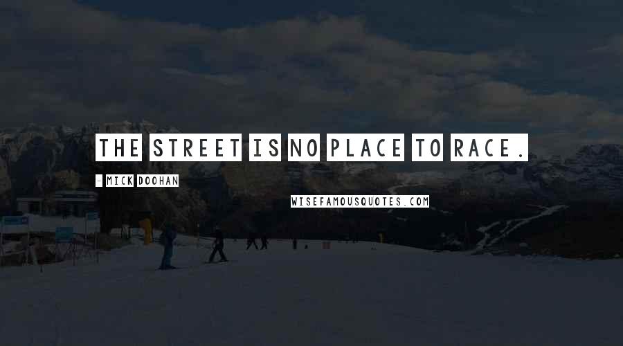 Mick Doohan Quotes: The street is no place to race.