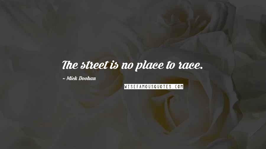 Mick Doohan Quotes: The street is no place to race.