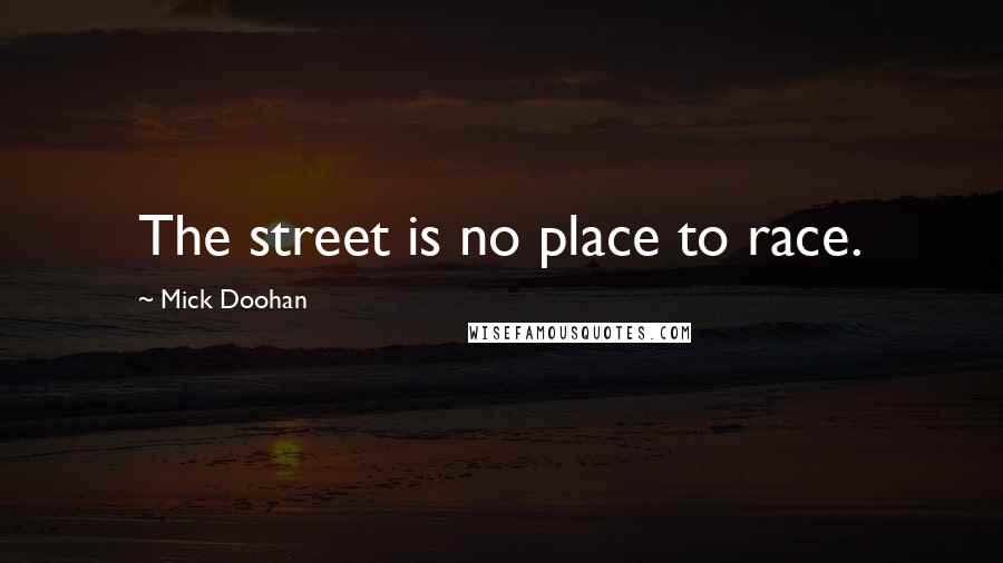 Mick Doohan Quotes: The street is no place to race.