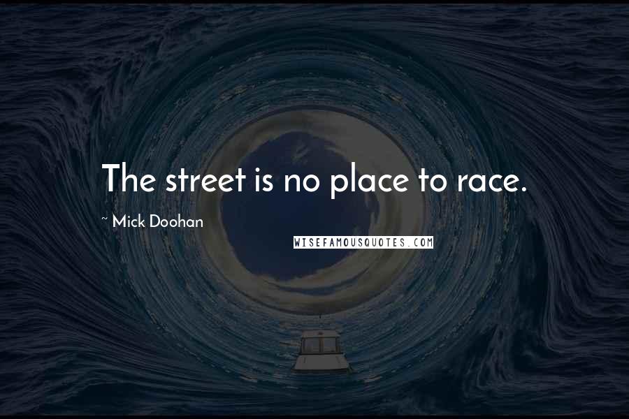 Mick Doohan Quotes: The street is no place to race.