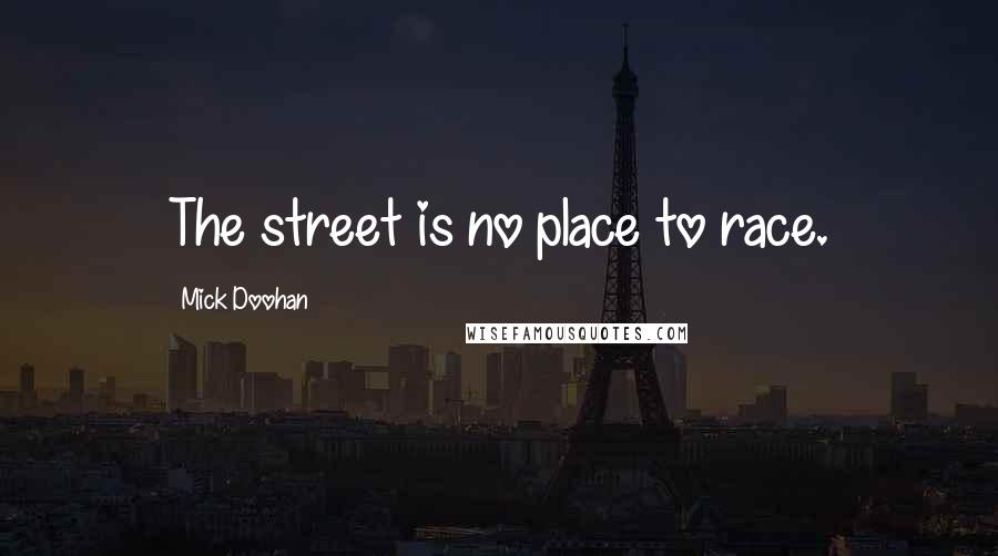Mick Doohan Quotes: The street is no place to race.