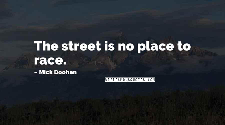 Mick Doohan Quotes: The street is no place to race.