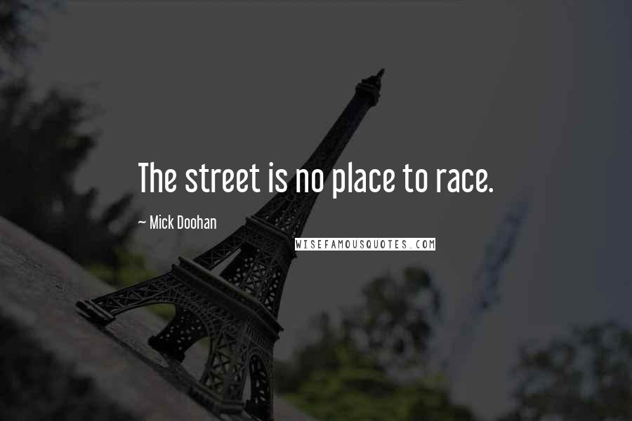 Mick Doohan Quotes: The street is no place to race.