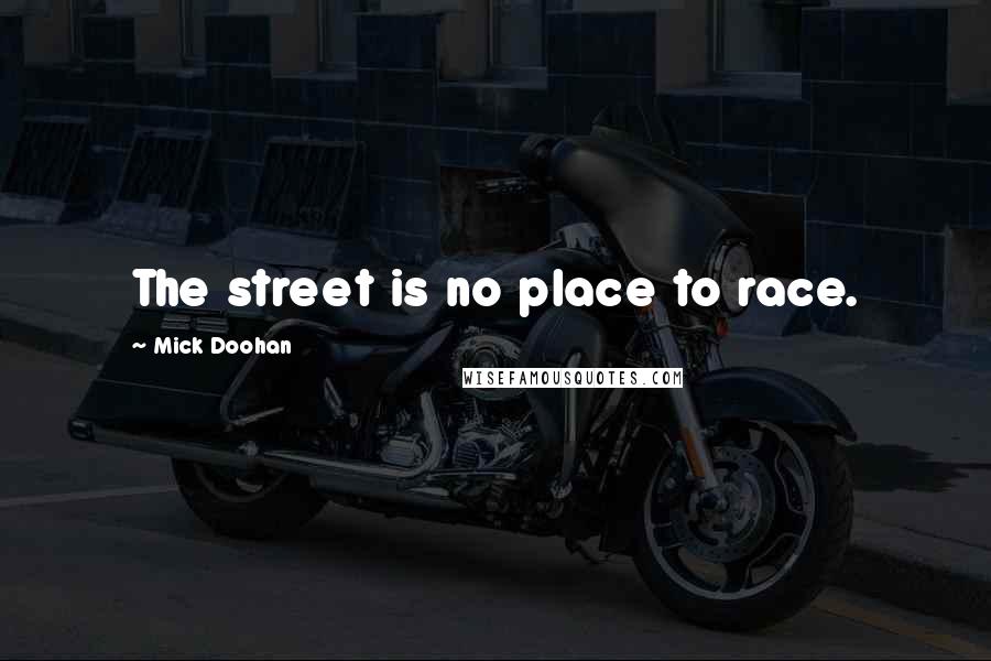 Mick Doohan Quotes: The street is no place to race.