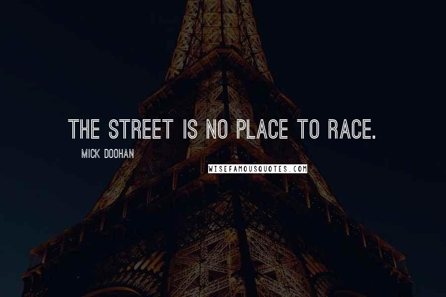 Mick Doohan Quotes: The street is no place to race.