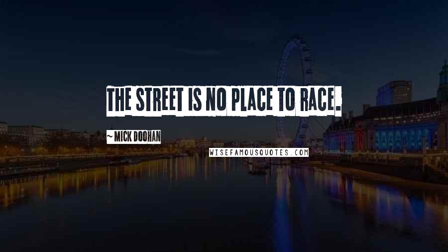 Mick Doohan Quotes: The street is no place to race.