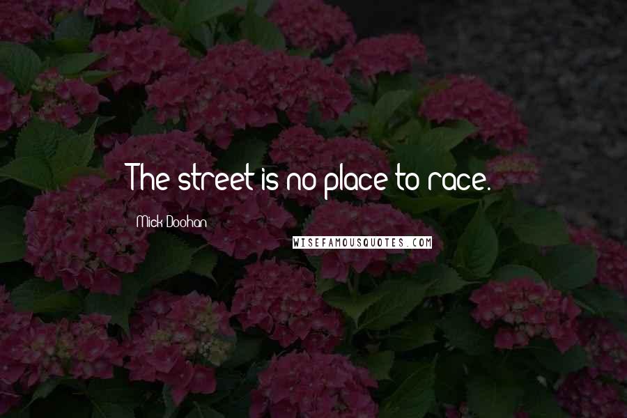 Mick Doohan Quotes: The street is no place to race.