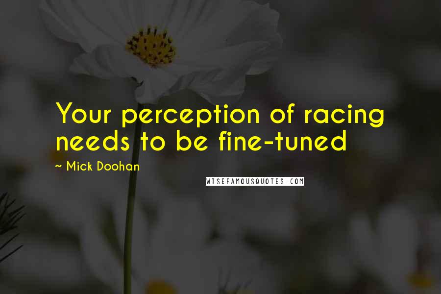 Mick Doohan Quotes: Your perception of racing needs to be fine-tuned