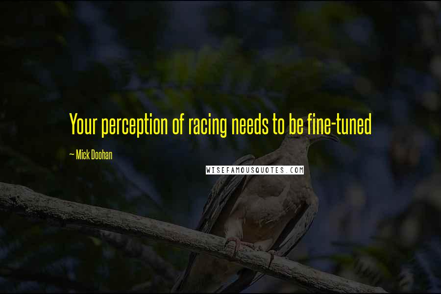 Mick Doohan Quotes: Your perception of racing needs to be fine-tuned