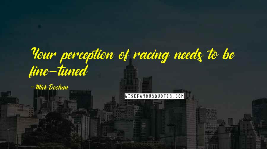 Mick Doohan Quotes: Your perception of racing needs to be fine-tuned