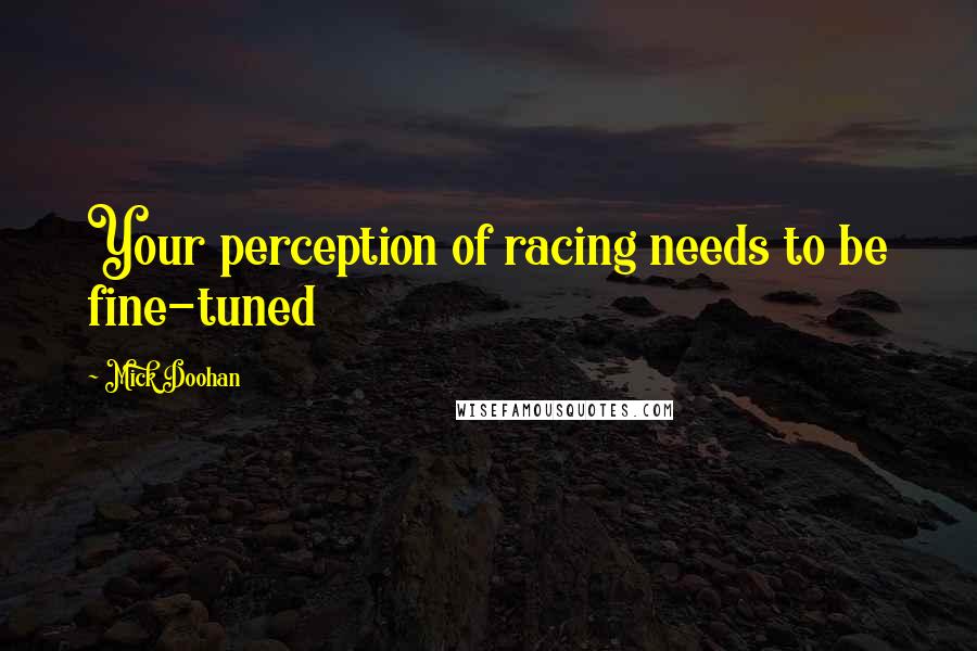 Mick Doohan Quotes: Your perception of racing needs to be fine-tuned