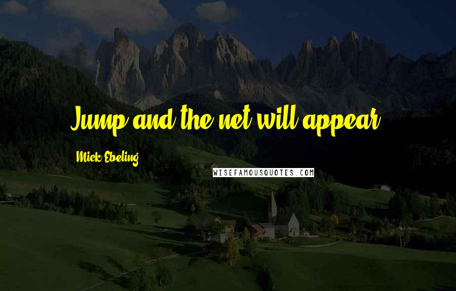 Mick Ebeling Quotes: Jump and the net will appear.