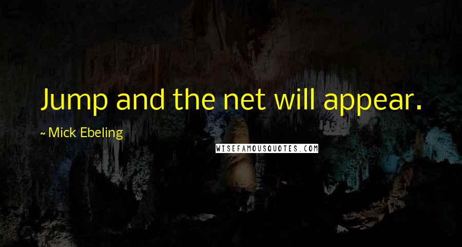 Mick Ebeling Quotes: Jump and the net will appear.