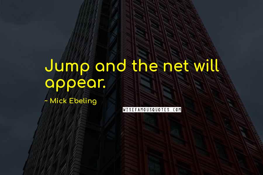 Mick Ebeling Quotes: Jump and the net will appear.