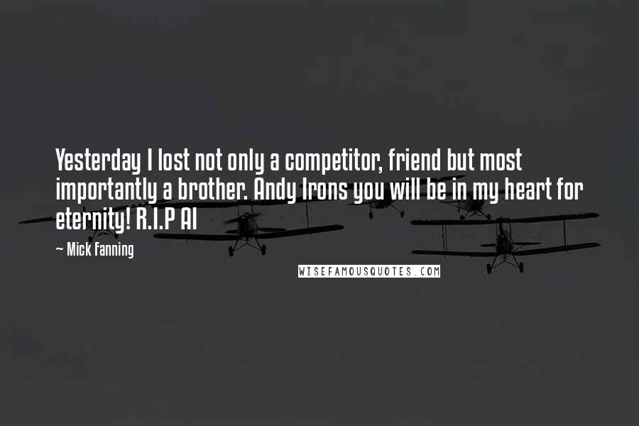 Mick Fanning Quotes: Yesterday I lost not only a competitor, friend but most importantly a brother. Andy Irons you will be in my heart for eternity! R.I.P AI