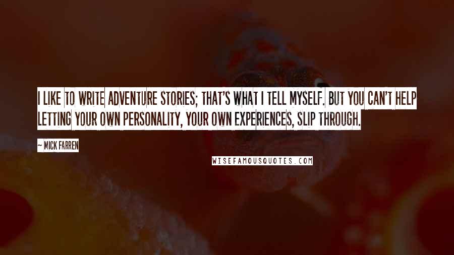 Mick Farren Quotes: I like to write adventure stories; that's what I tell myself. But you can't help letting your own personality, your own experiences, slip through.