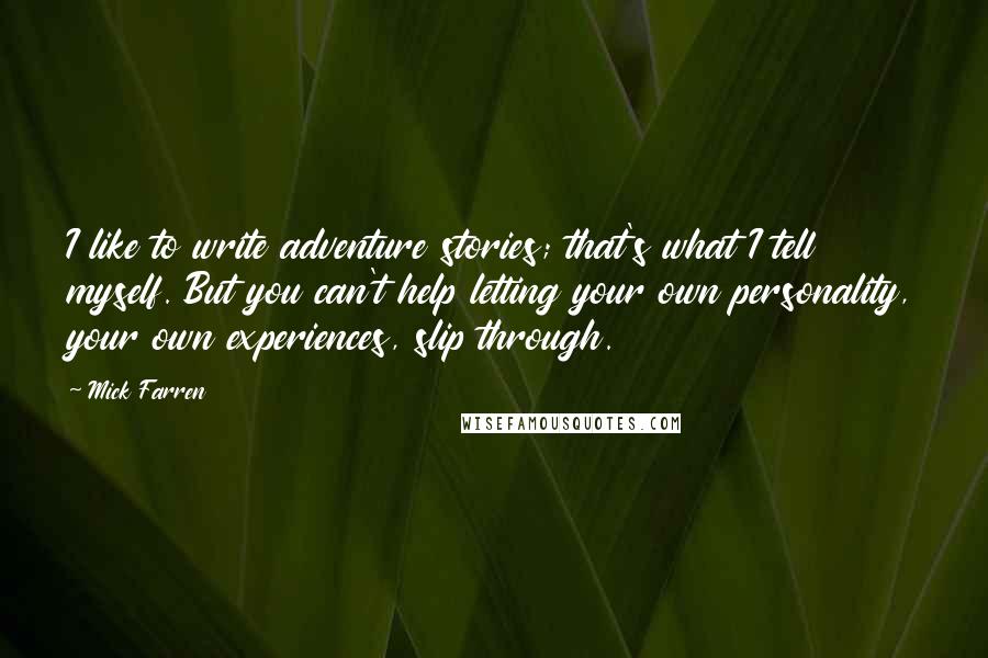 Mick Farren Quotes: I like to write adventure stories; that's what I tell myself. But you can't help letting your own personality, your own experiences, slip through.