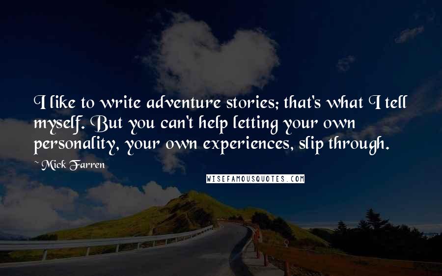 Mick Farren Quotes: I like to write adventure stories; that's what I tell myself. But you can't help letting your own personality, your own experiences, slip through.