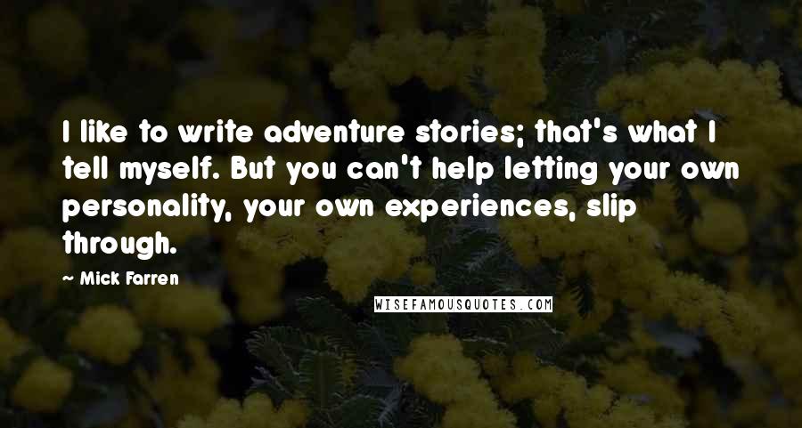 Mick Farren Quotes: I like to write adventure stories; that's what I tell myself. But you can't help letting your own personality, your own experiences, slip through.