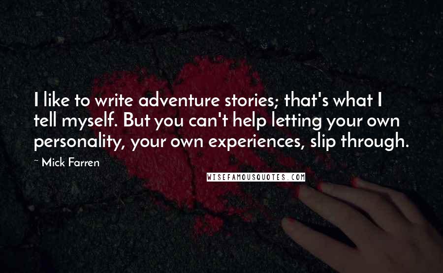 Mick Farren Quotes: I like to write adventure stories; that's what I tell myself. But you can't help letting your own personality, your own experiences, slip through.