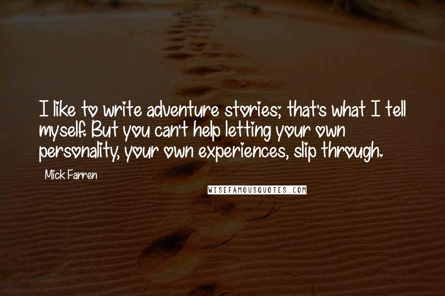 Mick Farren Quotes: I like to write adventure stories; that's what I tell myself. But you can't help letting your own personality, your own experiences, slip through.