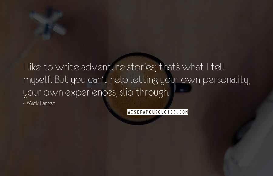 Mick Farren Quotes: I like to write adventure stories; that's what I tell myself. But you can't help letting your own personality, your own experiences, slip through.